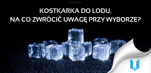 Kostkarka do lodu. Na co zwrócić uwagę przy wyborze urządzenia?