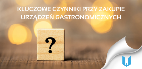 Najważniejsze czynniki, na które należy zwrócić uwagę przy zakupie urządzeń gastronomicznych.