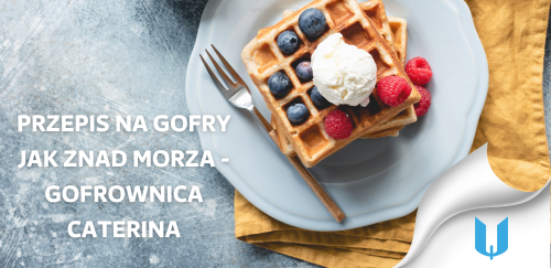 Zrób gofry jak znad morza w domu - oto nasz ulubiony przepis!