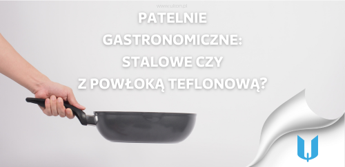 Patelnie gastronomiczne: stalowe czy z powłoką teflonową? Porównanie i rekomendacje.