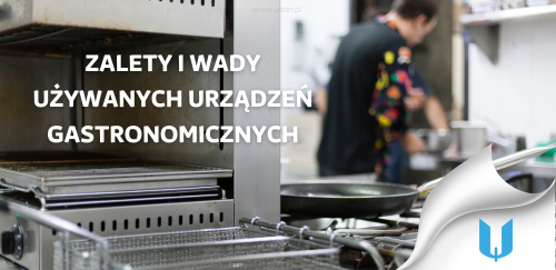 Czy warto kupować używane urządzenia gastronomiczne? Zalety i wady.