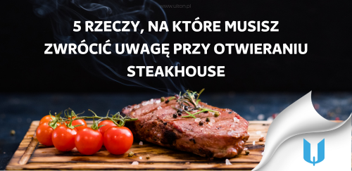 5 rzeczy, na które musisz zwrócić uwagę przy otwieraniu steakhouse