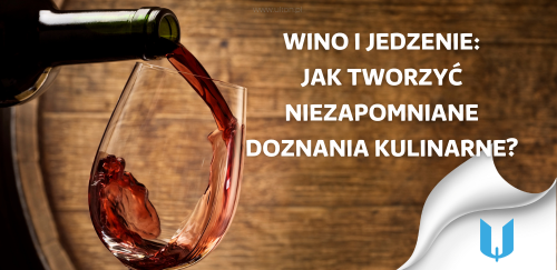 Wino i jedzenie: Jak tworzyć niezapomniane doznania kulinarne w Twojej restauracji