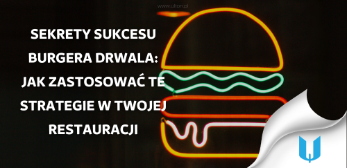 Sekrety sukcesu Burgera Drwala: Jak zastosować te strategie w Twojej restauracji