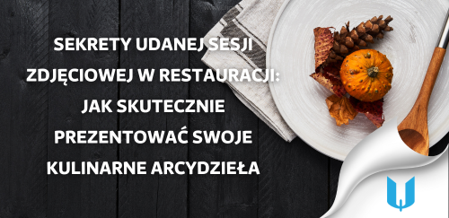 Sekrety udanej sesji zdjęciowej w restauracji: Jak skutecznie prezentować swoje kulinarne arcydzieła