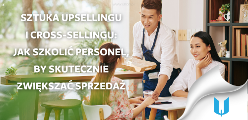Sztuka upsellingu i cross-sellingu: Jak szkolić personel, by skutecznie zwiększać sprzedaż